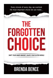 The forgotten choice. Shift Your Inner Mindset, Shape Your Outer World cover image