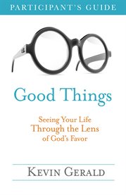 Good things participant's guide. Seeing Your Life Through the Lens of God's Favor cover image