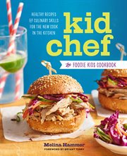 Kid Chef : The Foodie Kids Cookbook: Healthy Recipes and Culinary Skills for the New Cook in the Kitchen. Kid Chef cover image