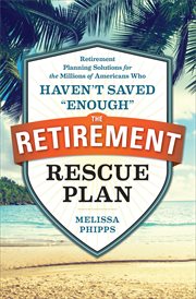 The Retirement Rescue Plan : Retirement Planning Solutions for the Millions of Americans Who Haven't Saved "Enough" cover image