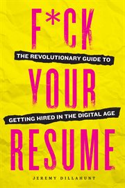 F**k Your Resume : The Revolutionary Guide to Getting Hired in the Digital Age cover image