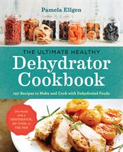 The Ultimate Healthy Dehydrator Cookbook : 150 Recipes to Make and Cook with Dehydrated Foods cover image