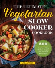 The Ultimate Vegetarian Slow Cooker Cookbook : 200 Flavorful and Filling Meatless Recipes That Prep Fast and Cook Slow cover image