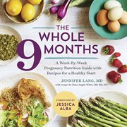The Whole 9 Months : A Week-By-Week Pregnancy Nutrition Guide with Recipes for a Healthy Start cover image