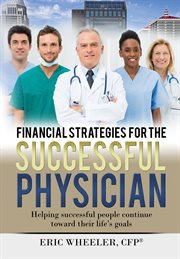 Financial strategies for the successful physician. Helping Successful People Continue Toward Their Life's Goals cover image