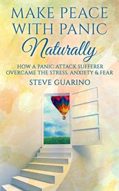 Make peace with panic naturally. How a Panic Attack Sufferer Overcame the Stress, Anxiety & Fear cover image