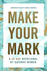Make your mark. A 40-Day Devotional By Gateway Women cover image