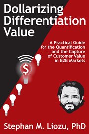 Dollarizing differentiation value. A Practical Guide for the Quantification and the Capture of Customer Value cover image