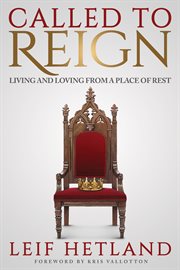 Called to reign : living and loving from a place of rest / Leif Hetland, foreword by Kris Vallotton cover image