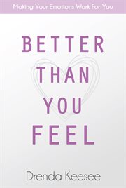 Better than you feel : making your emotions work for you cover image