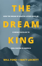 The dream king : how the dream of Martin Luther King, Jr. is being fulfilled to heal racism in America cover image
