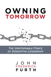 Owning tomorrow. The Unstoppable Force of Disruptive Leadership cover image