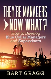 They're managers - now what?. How to Develop Blue Collar Managers and Supervisors cover image