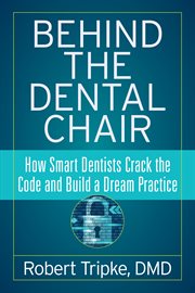 Behind the dental chair. How Smart Dentists Crack the Code and Build a Dream Practice cover image