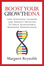 Boost Your GrowthDNA : How Strategic Leaders Use Growth Genetics to Drive Sustainable Business Performance cover image