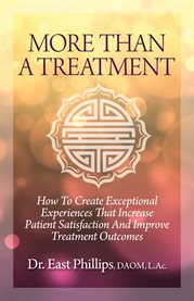 More than a treatment. How To Create Exceptional Experiences That Increase Patient Satisfaction And Improve Treatment Outco cover image