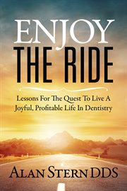 Enjoy the ride. Lessons For The Quest To Live A Joyful, Profitable Life In Dentistry cover image