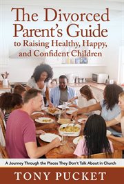 The divorced parent's guide to raising healthy, happy & confident children. A Journey Through the Places They Don't Talk About in Church cover image