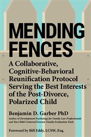 MENDING FENCES : a collaborative, cognitive -behavioral reunification protocol serving the... best interests of the post-divorce, polarized chil cover image