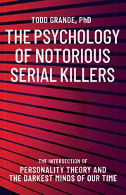 The psychology of notorious serial killers. The Intersection of Personality Theory and the Darkest Minds of Our Time cover image