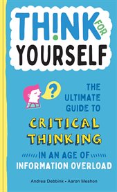 Think for yourself : the ultimate guide to critical thinking in an age of information overload cover image