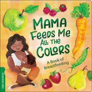 Mama feeds me all the colors : a book of breastfeeding cover image