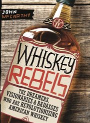Whiskey Rebels : the Dreamers, Visionaries and Badasses Who Are Revolutionizing American Whiskey cover image