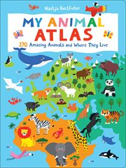 My Animal Atlas : 270 Amazing Animals and Where They Live cover image
