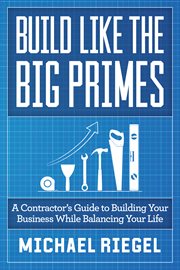 Build like the big primes. A Contractor's Guide to Building Your Business While Balancing Your Life cover image