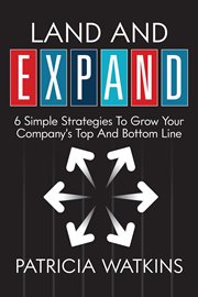 Land and expand. 6 Simple Strategies To Grow Your Company's Top And Bottom Line cover image