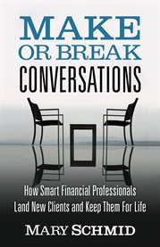 Make or break conversations. How Smart Financial Professionals Land New Clients and Keep Them For Life cover image