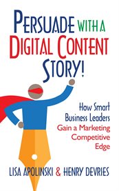 Persuade with a digital content story!. How Smart Business Leaders Gain a Marketing Competitive Edge cover image