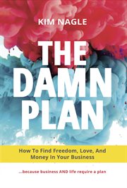 The damn plan. How To Find Freedom, Love, And Money In Your Business cover image