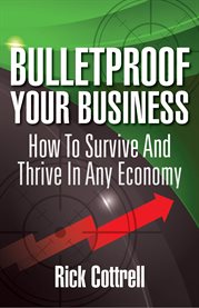 Bulletproof your business. How To Survive And Thrive In Any Economy cover image