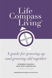 Life compass living. A Guide for Growing Up and Growing Old Together cover image