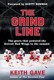 The Grind Line : The Gears That Powered the Detroit Red Wings to the Summit cover image