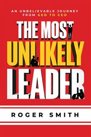 The most unlikely leader. An Unbelievable Journey From GED to CEO cover image