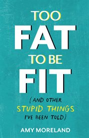 Too Fat to Be Fit : (And Other Stupid Things I've Been Told) cover image