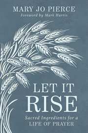 Let it rise : Sacred Ingredients for a Life of Prayer cover image