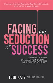 Facing The Seduction Of Success : Inspiring Stories On Leading In Business While Living Your Life cover image