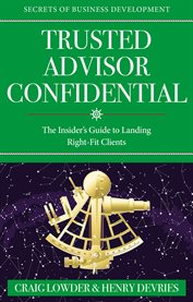 Trusted Advisor Confidential : The Insider's Guide To Landing Right-fit Clients cover image