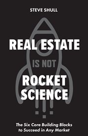 Real Estate Is Not Rocket Science : The Six Core Building Blocks to Succeed in Any Market cover image