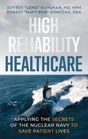 High Reliability Healthcare : Applying the Secrets of the Nuclear Navy to Save Patient Lives cover image