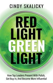 Red Light Green Light : How Top Leaders Present With Polish, Get Buy-in, & Become More Influential cover image