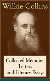 Collected Memoirs, Letters and Literary Essays of Wilkie Collins Collected Memoirs, Letters and Literary Essays of Wilkie Collins