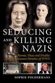 Seducing and killing Nazis : Hannie, Truus and Freddie : Dutch resistance heroines of WWII cover image