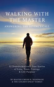 Walking with the master: answering the divine's call. 52 Transformational True Stories of Love, Trust, Courage and Life Purpose cover image