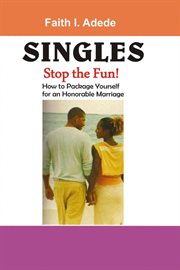 Singles, stop the fun!. How to Package Yourself for an Honourable Marriage cover image