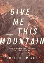 Give me this mountain. Faith to Go from Barely Surviving to Actually Thriving cover image
