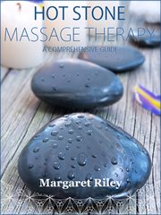 Hot stone massage therapy. A&#x200B%x; Comprehensive Guide cover image